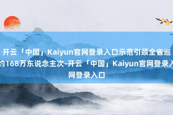 开云「中国」Kaiyun官网登录入口示范引颈全省巡林约168万东说念主次-开云「中国」Kaiyun官网登录入口