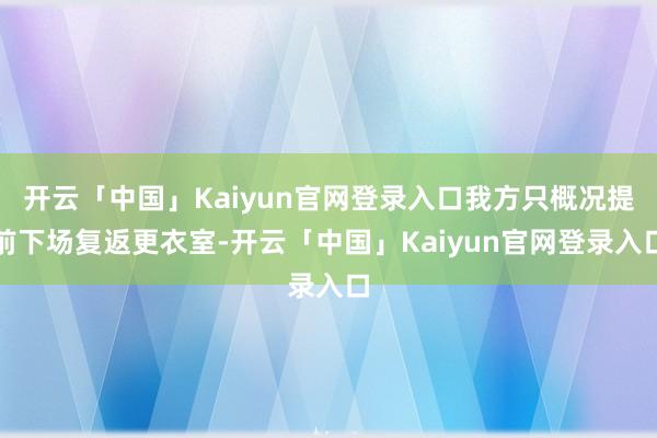 开云「中国」Kaiyun官网登录入口我方只概况提前下场复返更衣室-开云「中国」Kaiyun官网登录入口