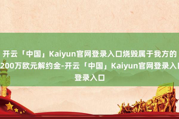 开云「中国」Kaiyun官网登录入口烧毁属于我方的1200万欧元解约金-开云「中国」Kaiyun官网登录入口