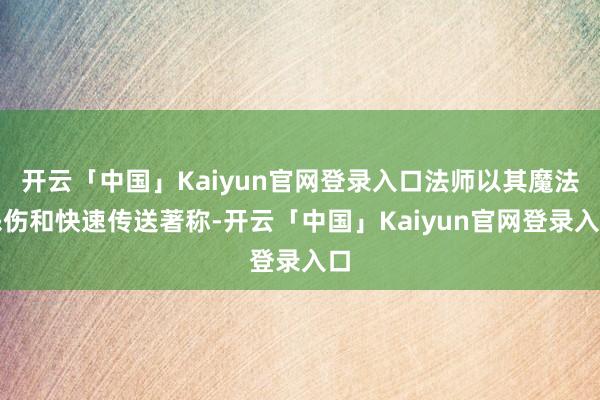 开云「中国」Kaiyun官网登录入口法师以其魔法杀伤和快速传送著称-开云「中国」Kaiyun官网登录入口