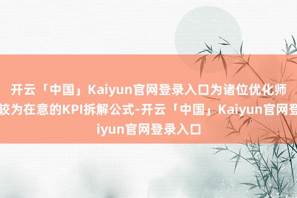 开云「中国」Kaiyun官网登录入口为诸位优化师作念了较为在意的KPI拆解公式-开云「中国」Kaiyun官网登录入口