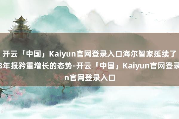 开云「中国」Kaiyun官网登录入口海尔智家延续了2023年报矜重增长的态势-开云「中国」Kaiyun官网登录入口