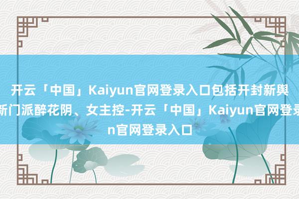 开云「中国」Kaiyun官网登录入口包括开封新舆图、新门派醉花阴、女主控-开云「中国」Kaiyun官网登录入口