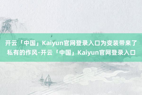 开云「中国」Kaiyun官网登录入口为变装带来了私有的作风-开云「中国」Kaiyun官网登录入口