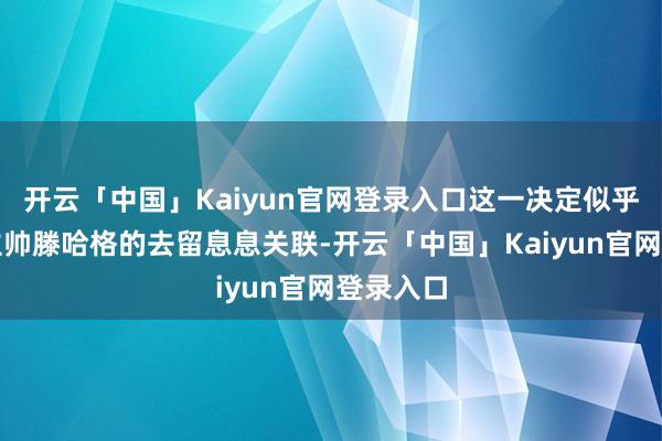 开云「中国」Kaiyun官网登录入口这一决定似乎与现任主帅滕哈格的去留息息关联-开云「中国」Kaiyun官网登录入口