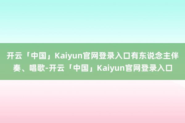 开云「中国」Kaiyun官网登录入口有东说念主伴奏、唱歌-开云「中国」Kaiyun官网登录入口