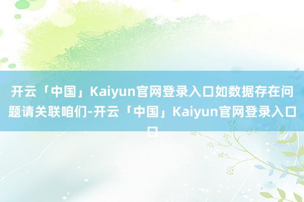 开云「中国」Kaiyun官网登录入口如数据存在问题请关联咱们-开云「中国」Kaiyun官网登录入口