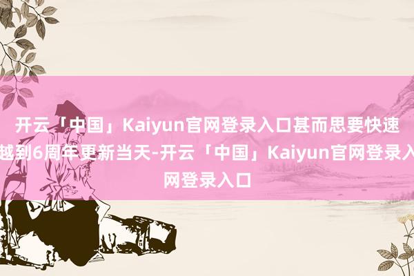 开云「中国」Kaiyun官网登录入口甚而思要快速穿越到6周年更新当天-开云「中国」Kaiyun官网登录入口