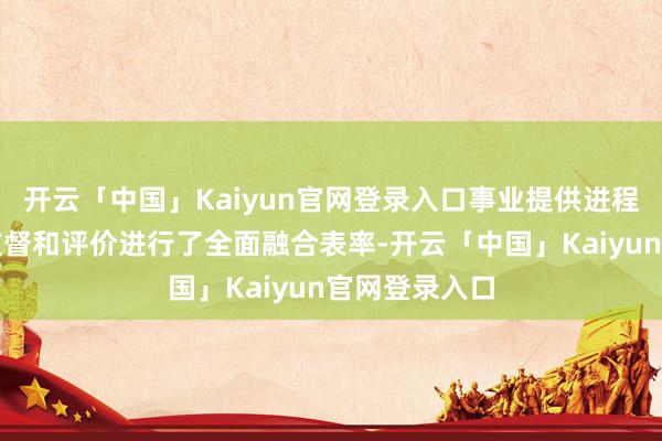 开云「中国」Kaiyun官网登录入口事业提供进程、事业质地监督和评价进行了全面融合表率-开云「中国」Kaiyun官网登录入口