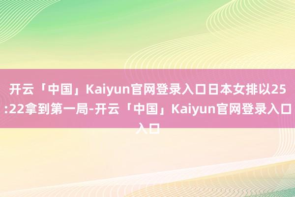 开云「中国」Kaiyun官网登录入口日本女排以25:22拿到第一局-开云「中国」Kaiyun官网登录入口