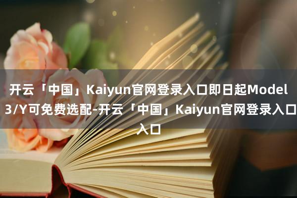 开云「中国」Kaiyun官网登录入口即日起Model 3/Y可免费选配-开云「中国」Kaiyun官网登录入口