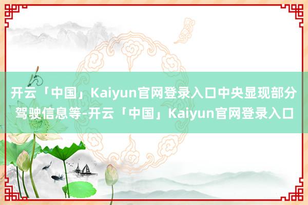 开云「中国」Kaiyun官网登录入口中央显现部分驾驶信息等-开云「中国」Kaiyun官网登录入口