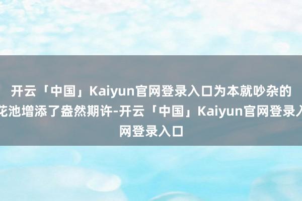 开云「中国」Kaiyun官网登录入口为本就吵杂的荷花池增添了盎然期许-开云「中国」Kaiyun官网登录入口