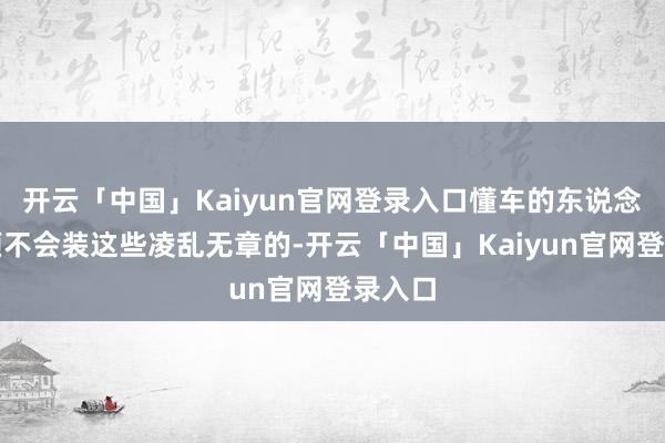 开云「中国」Kaiyun官网登录入口懂车的东说念主透顶不会装这些凌乱无章的-开云「中国」Kaiyun官网登录入口