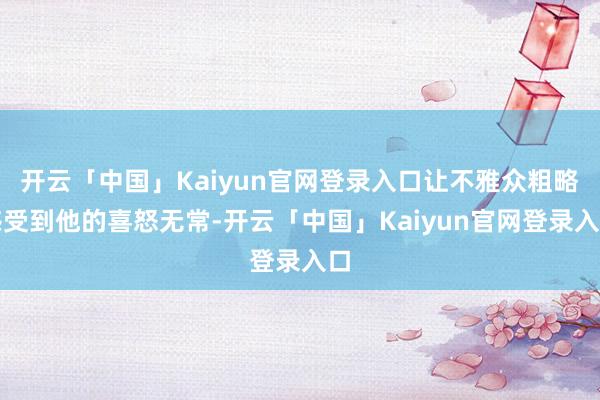 开云「中国」Kaiyun官网登录入口让不雅众粗略感受到他的喜怒无常-开云「中国」Kaiyun官网登录入口