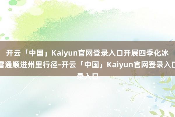 开云「中国」Kaiyun官网登录入口开展四季化冰雪通顺进州里行径-开云「中国」Kaiyun官网登录入口