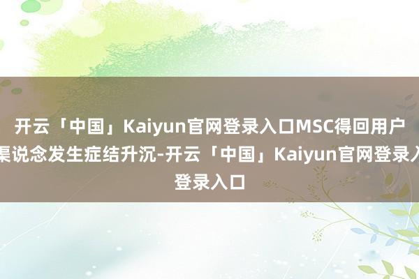 开云「中国」Kaiyun官网登录入口MSC得回用户的渠说念发生症结升沉-开云「中国」Kaiyun官网登录入口