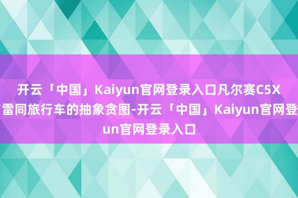 开云「中国」Kaiyun官网登录入口凡尔赛C5X使用了雷同旅行车的抽象贪图-开云「中国」Kaiyun官网登录入口