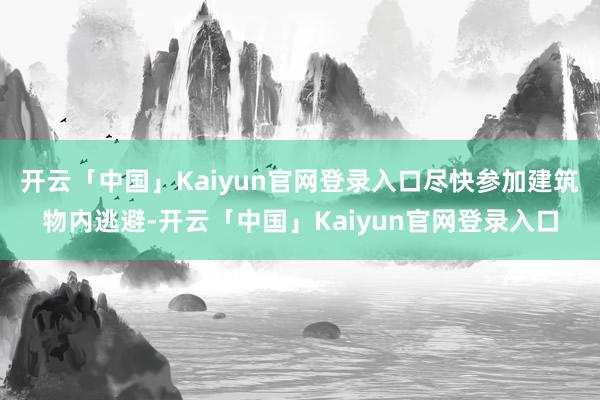 开云「中国」Kaiyun官网登录入口尽快参加建筑物内逃避-开云「中国」Kaiyun官网登录入口