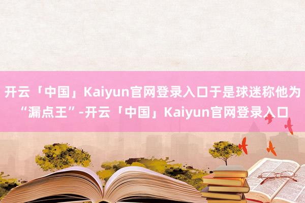 开云「中国」Kaiyun官网登录入口于是球迷称他为“漏点王”-开云「中国」Kaiyun官网登录入口