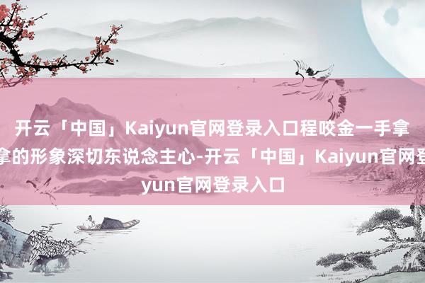 开云「中国」Kaiyun官网登录入口程咬金一手拿锅一手拿的形象深切东说念主心-开云「中国」Kaiyun官网登录入口