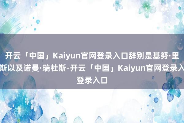 开云「中国」Kaiyun官网登录入口辞别是基努·里维斯以及诺曼·瑞杜斯-开云「中国」Kaiyun官网登录入口