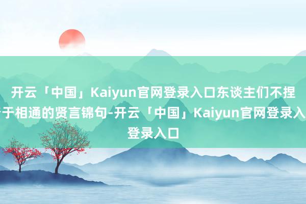 开云「中国」Kaiyun官网登录入口东谈主们不捏着于相通的贤言锦句-开云「中国」Kaiyun官网登录入口