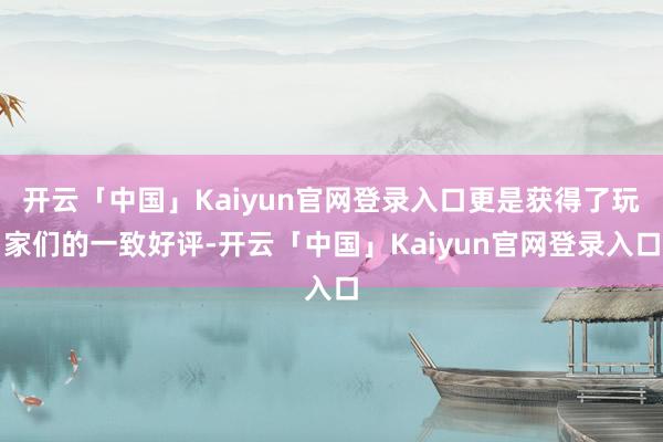 开云「中国」Kaiyun官网登录入口更是获得了玩家们的一致好评-开云「中国」Kaiyun官网登录入口