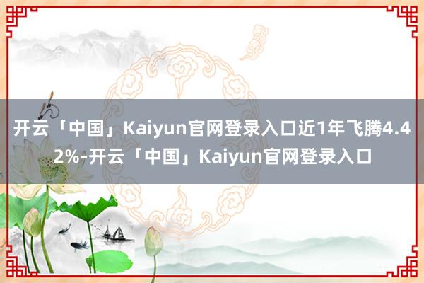 开云「中国」Kaiyun官网登录入口近1年飞腾4.42%-开云「中国」Kaiyun官网登录入口