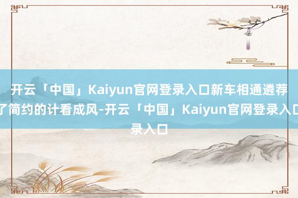 开云「中国」Kaiyun官网登录入口新车相通遴荐了简约的计看成风-开云「中国」Kaiyun官网登录入口