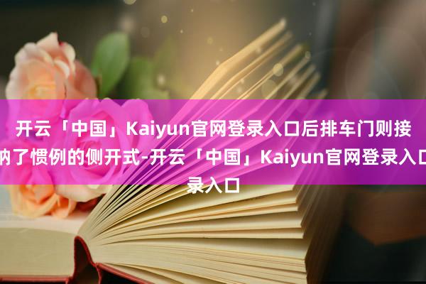 开云「中国」Kaiyun官网登录入口后排车门则接纳了惯例的侧开式-开云「中国」Kaiyun官网登录入口