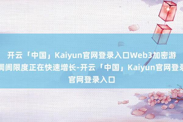 开云「中国」Kaiyun官网登录入口Web3加密游戏的阛阓限度正在快速增长-开云「中国」Kaiyun官网登录入口