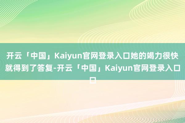 开云「中国」Kaiyun官网登录入口她的竭力很快就得到了答复-开云「中国」Kaiyun官网登录入口