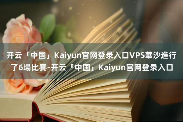 开云「中国」Kaiyun官网登录入口VPS華沙進行了6場比賽-开云「中国」Kaiyun官网登录入口