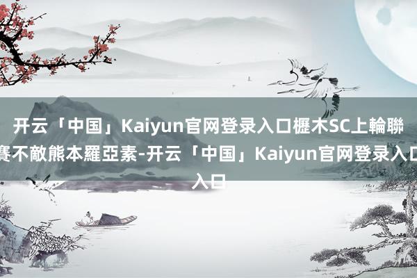 开云「中国」Kaiyun官网登录入口櫪木SC上輪聯賽不敵熊本羅亞素-开云「中国」Kaiyun官网登录入口