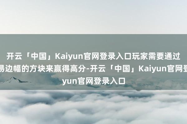 开云「中国」Kaiyun官网登录入口玩家需要通过排斥相易边幅的方块来赢得高分-开云「中国」Kaiyun官网登录入口