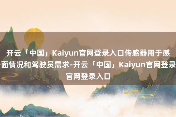 开云「中国」Kaiyun官网登录入口传感器用于感知路面情况和驾驶员需求-开云「中国」Kaiyun官网登录入口