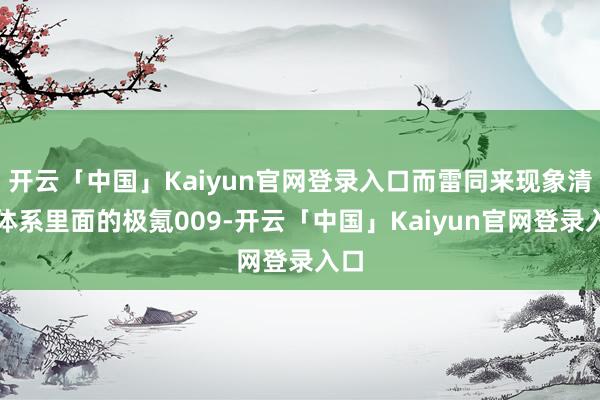 开云「中国」Kaiyun官网登录入口而雷同来现象清静体系里面的极氪009-开云「中国」Kaiyun官网登录入口