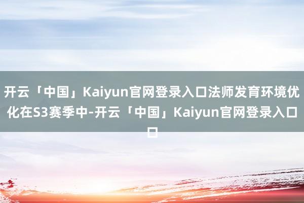 开云「中国」Kaiyun官网登录入口法师发育环境优化在S3赛季中-开云「中国」Kaiyun官网登录入口