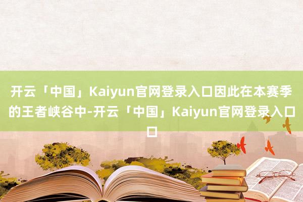 开云「中国」Kaiyun官网登录入口因此在本赛季的王者峡谷中-开云「中国」Kaiyun官网登录入口