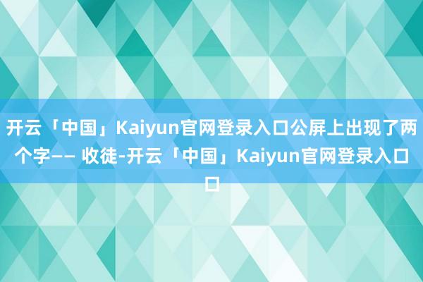 开云「中国」Kaiyun官网登录入口公屏上出现了两个字—— 收徒-开云「中国」Kaiyun官网登录入口