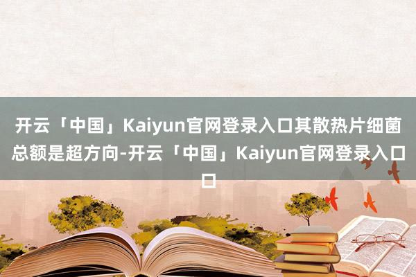 开云「中国」Kaiyun官网登录入口其散热片细菌总额是超方向-开云「中国」Kaiyun官网登录入口