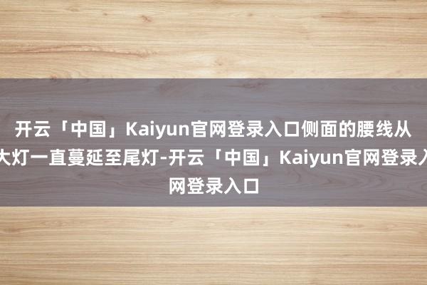 开云「中国」Kaiyun官网登录入口侧面的腰线从前大灯一直蔓延至尾灯-开云「中国」Kaiyun官网登录入口