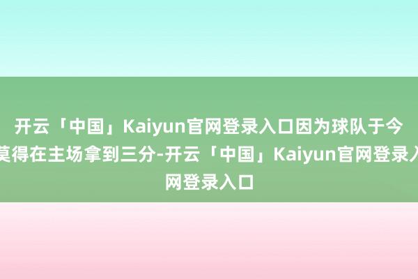 开云「中国」Kaiyun官网登录入口因为球队于今还莫得在主场拿到三分-开云「中国」Kaiyun官网登录入口