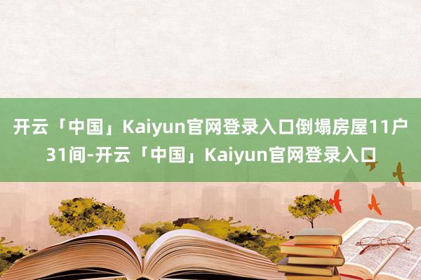 开云「中国」Kaiyun官网登录入口倒塌房屋11户31间-开云「中国」Kaiyun官网登录入口