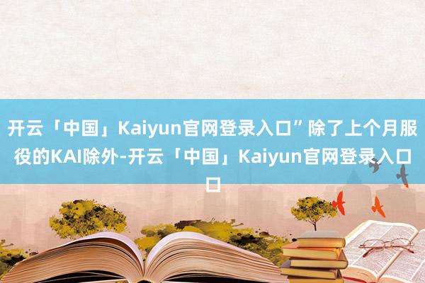 开云「中国」Kaiyun官网登录入口”除了上个月服役的KAI除外-开云「中国」Kaiyun官网登录入口