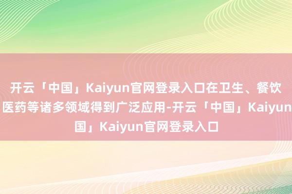 开云「中国」Kaiyun官网登录入口在卫生、餐饮、工业制造、医药等诸多领域得到广泛应用-开云「中国」Kaiyun官网登录入口