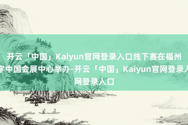 开云「中国」Kaiyun官网登录入口线下赛在福州数字中国会展中心举办-开云「中国」Kaiyun官网登录入口