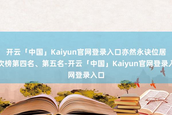 开云「中国」Kaiyun官网登录入口亦然永诀位居名次榜第四名、第五名-开云「中国」Kaiyun官网登录入口