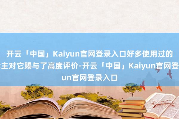 开云「中国」Kaiyun官网登录入口好多使用过的东说念主对它赐与了高度评价-开云「中国」Kaiyun官网登录入口